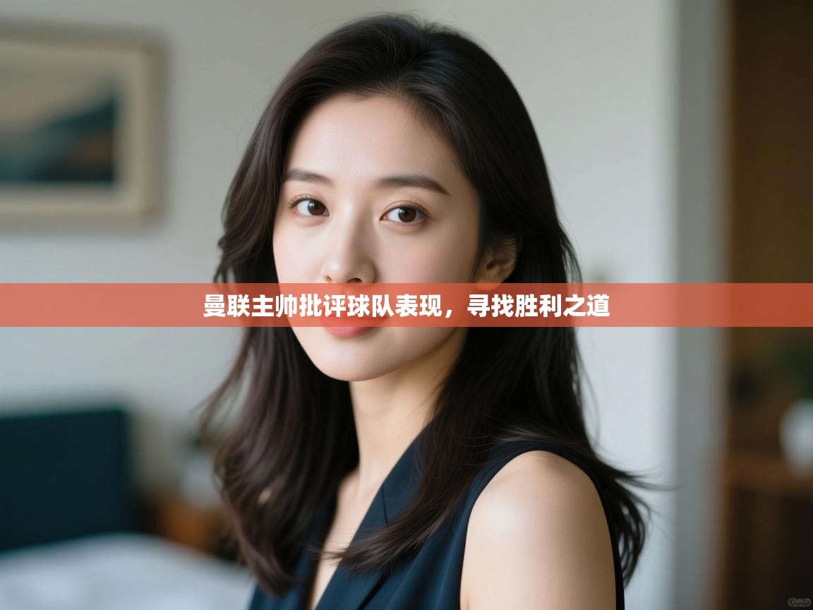 曼联主帅批评球队表现，寻找胜利之道