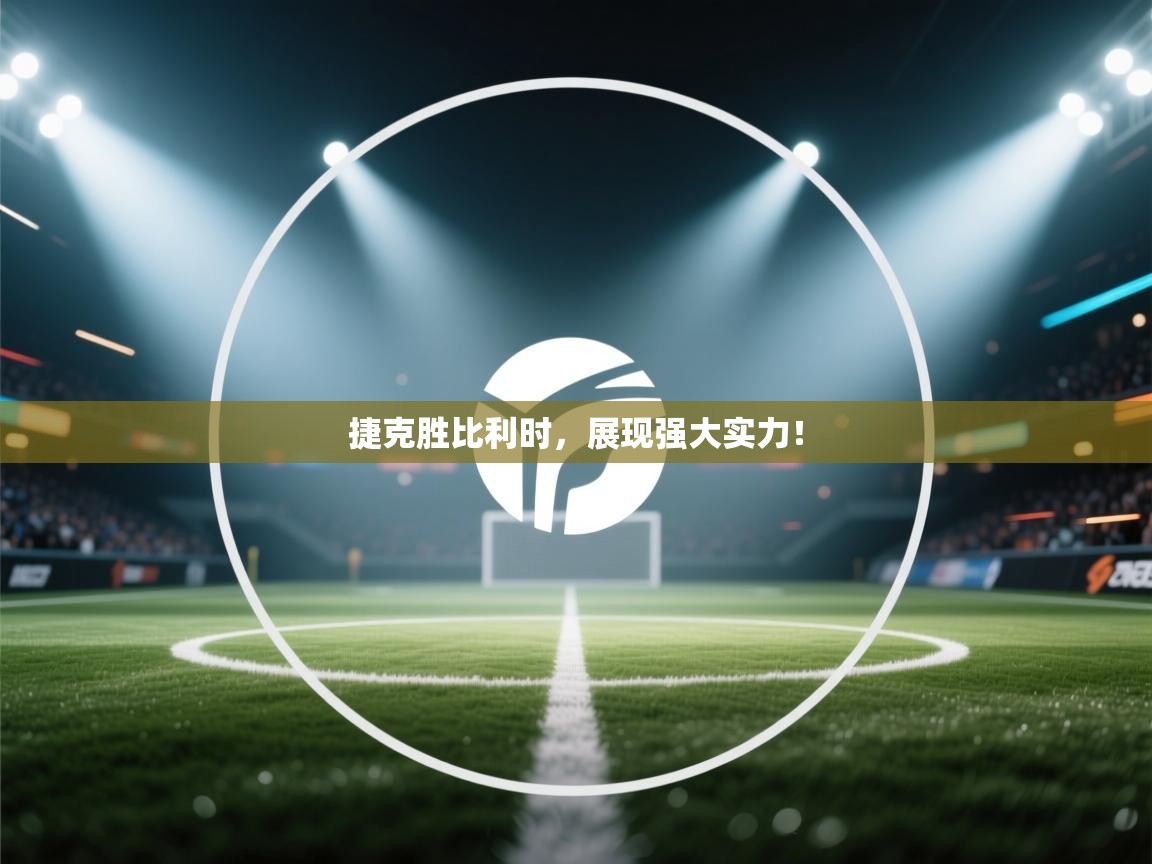 捷克胜比利时，展现强大实力！  第2张