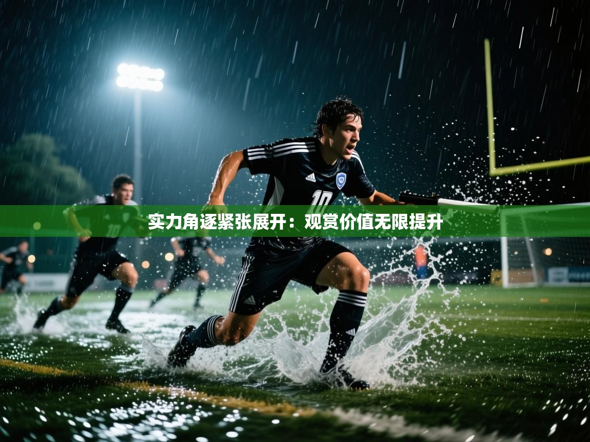 实力角逐紧张展开:观赏价值无限提升 第2张