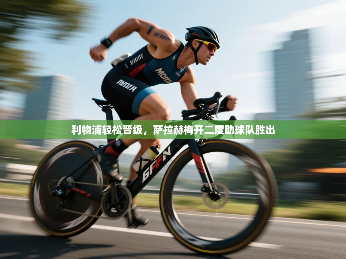 利物浦轻松晋级，萨拉赫梅开二度助球队胜出