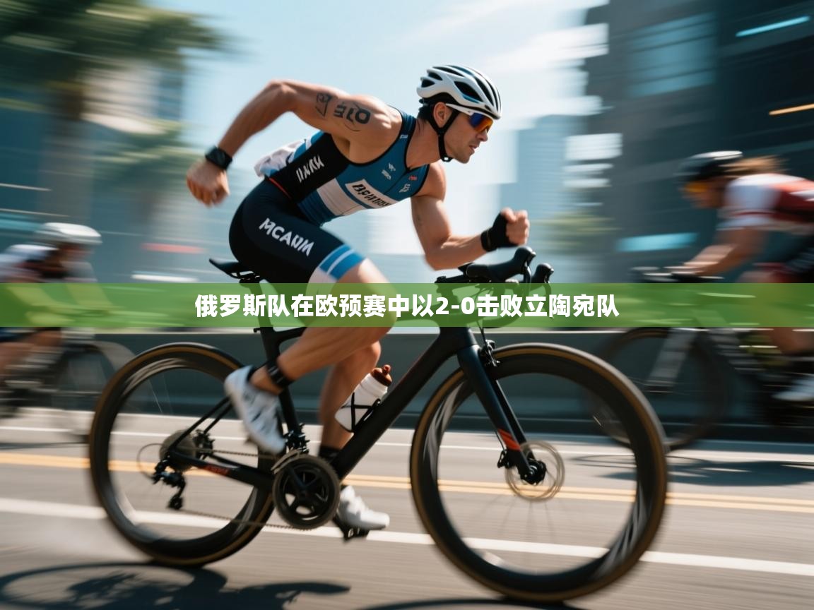 俄罗斯队在欧预赛中以2-0击败立陶宛队