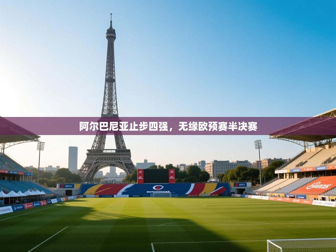 阿尔巴尼亚止步四强，无缘欧预赛半决赛  第1张