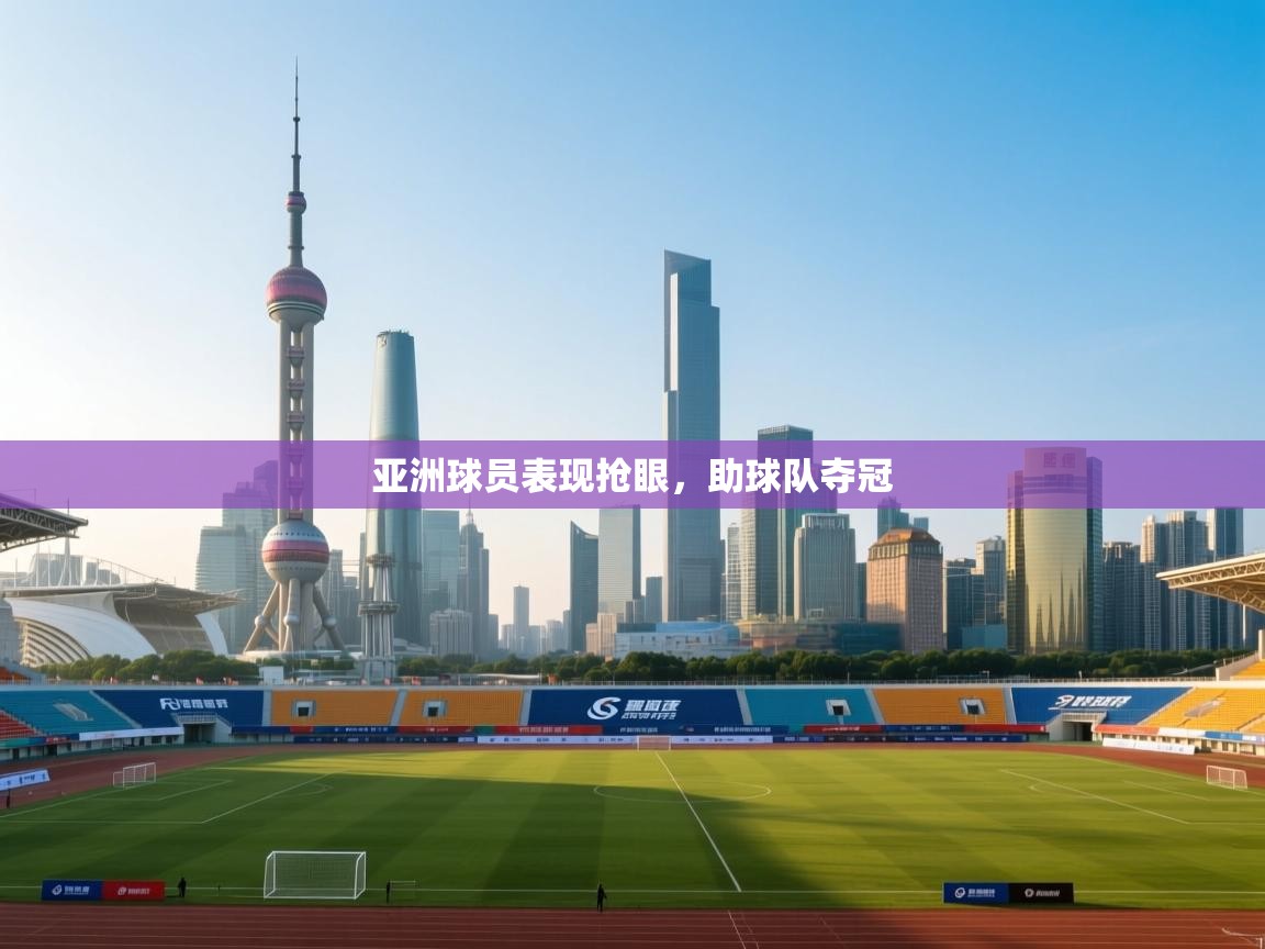 亚洲球员表现抢眼,助球队夺冠 第2张