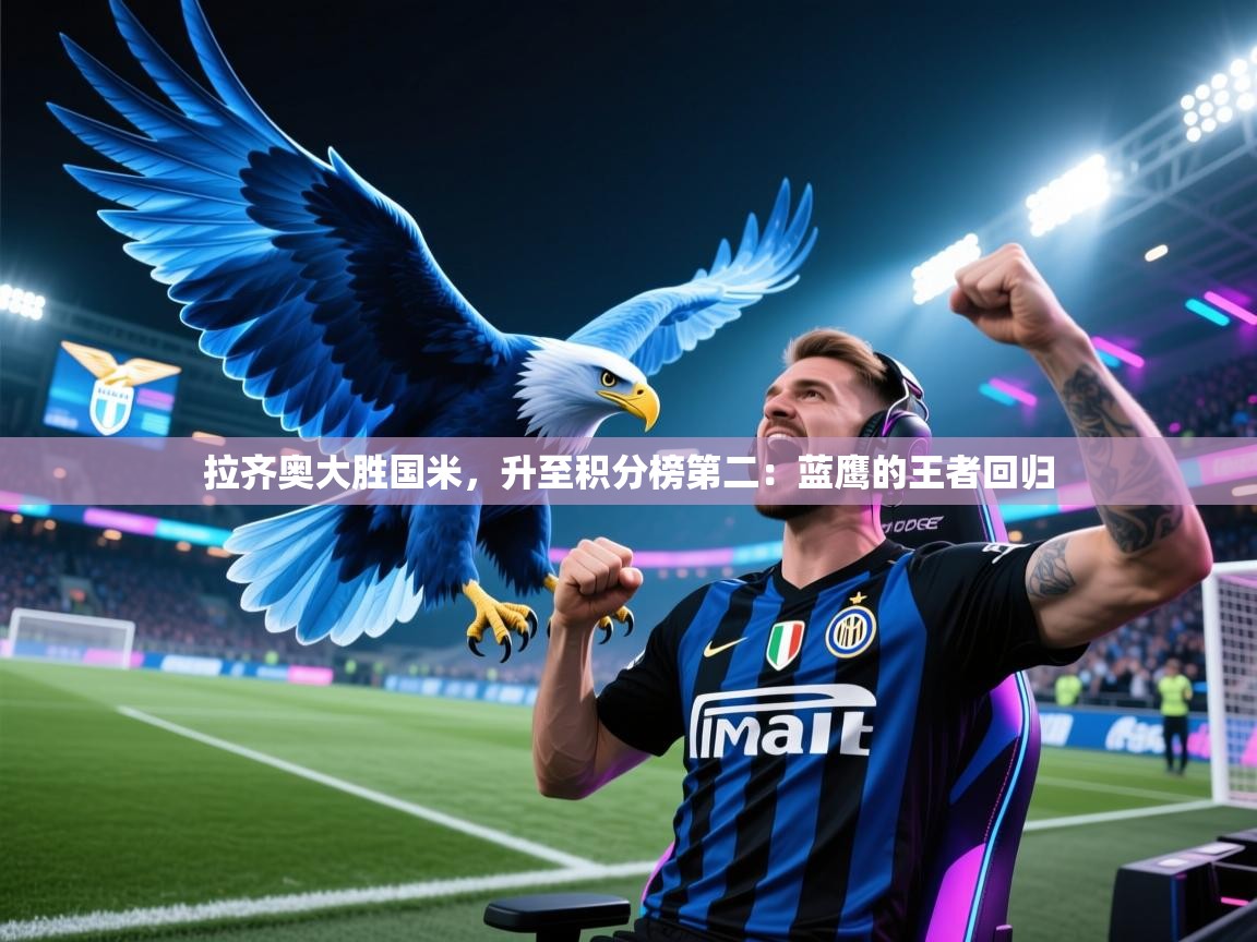 拉齐奥大胜国米，升至积分榜第二：蓝鹰的王者回归  第1张