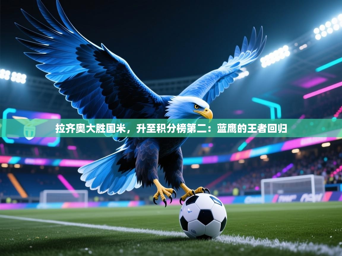 拉齐奥大胜国米，升至积分榜第二：蓝鹰的王者回归  第2张