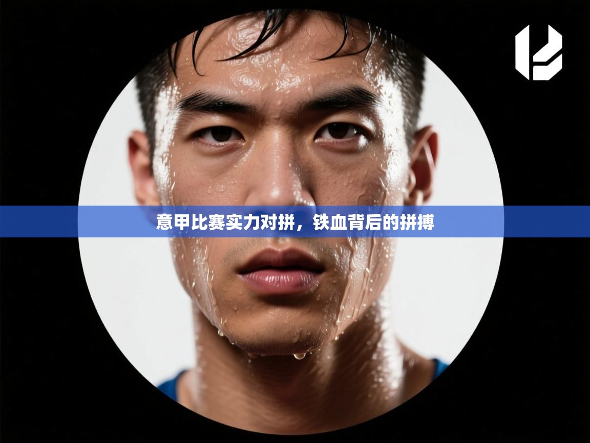 意甲比赛实力对拼，铁血背后的拼搏  第2张