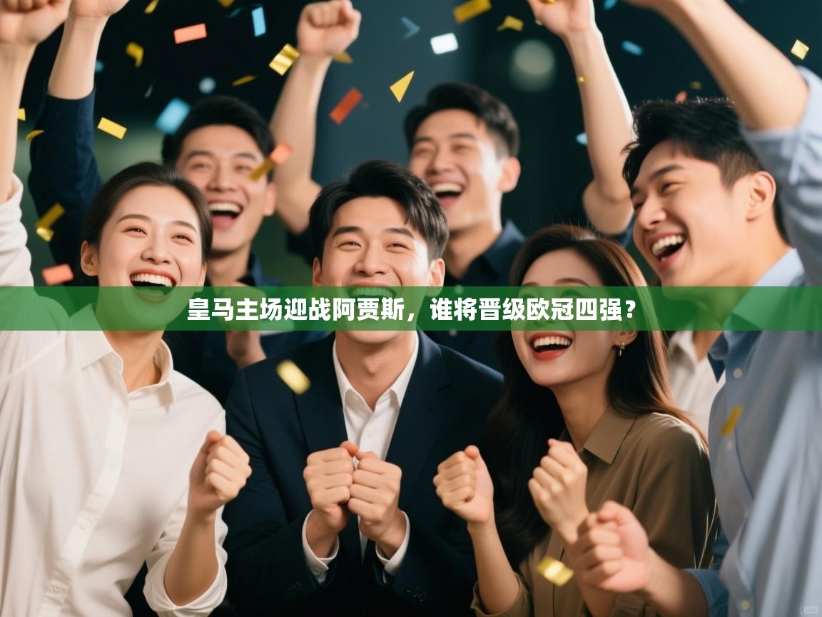 皇马主场迎战阿贾斯，谁将晋级欧冠四强？