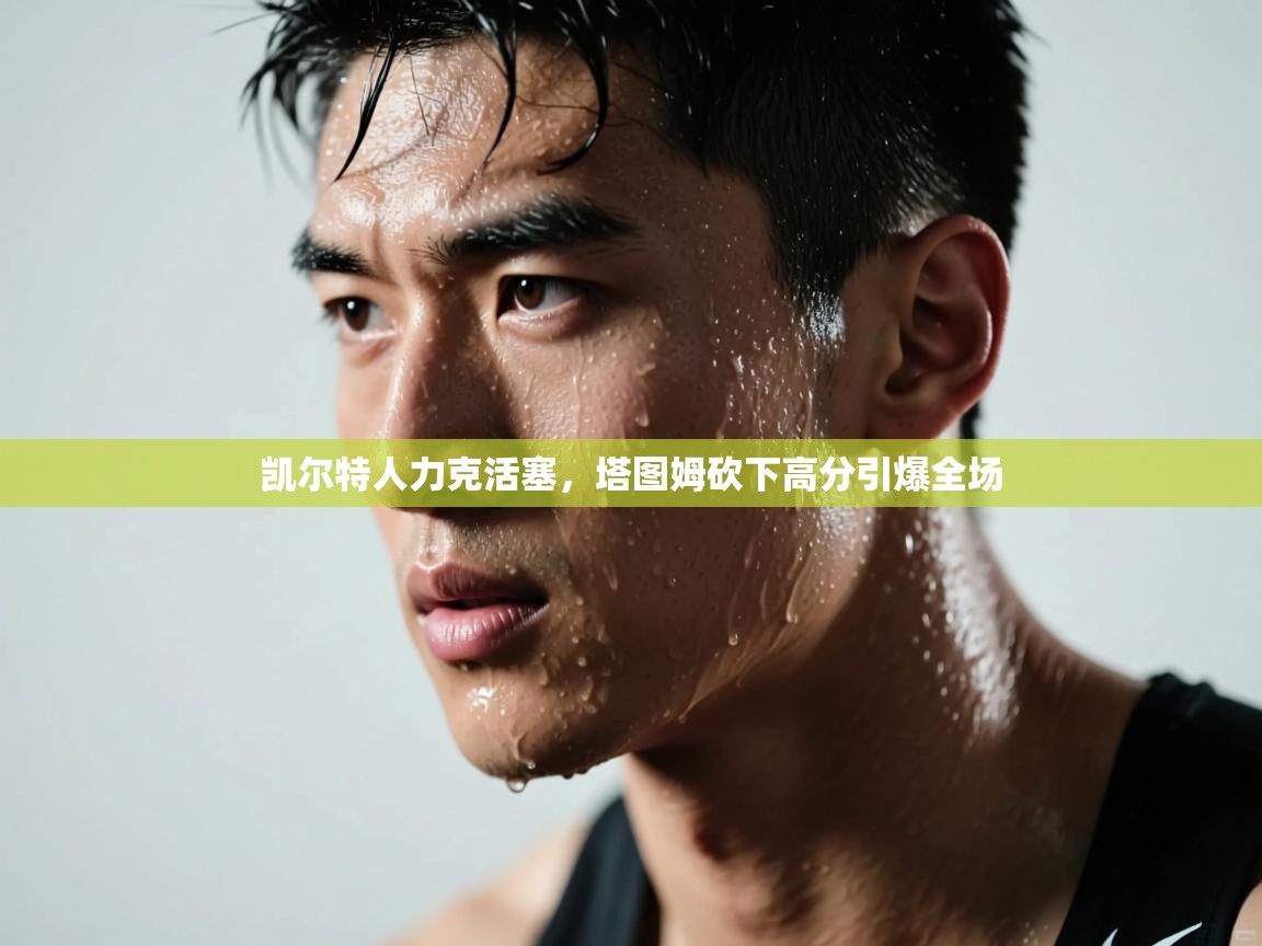 凯尔特人力克活塞,塔图姆砍下高分引爆全场 第2张