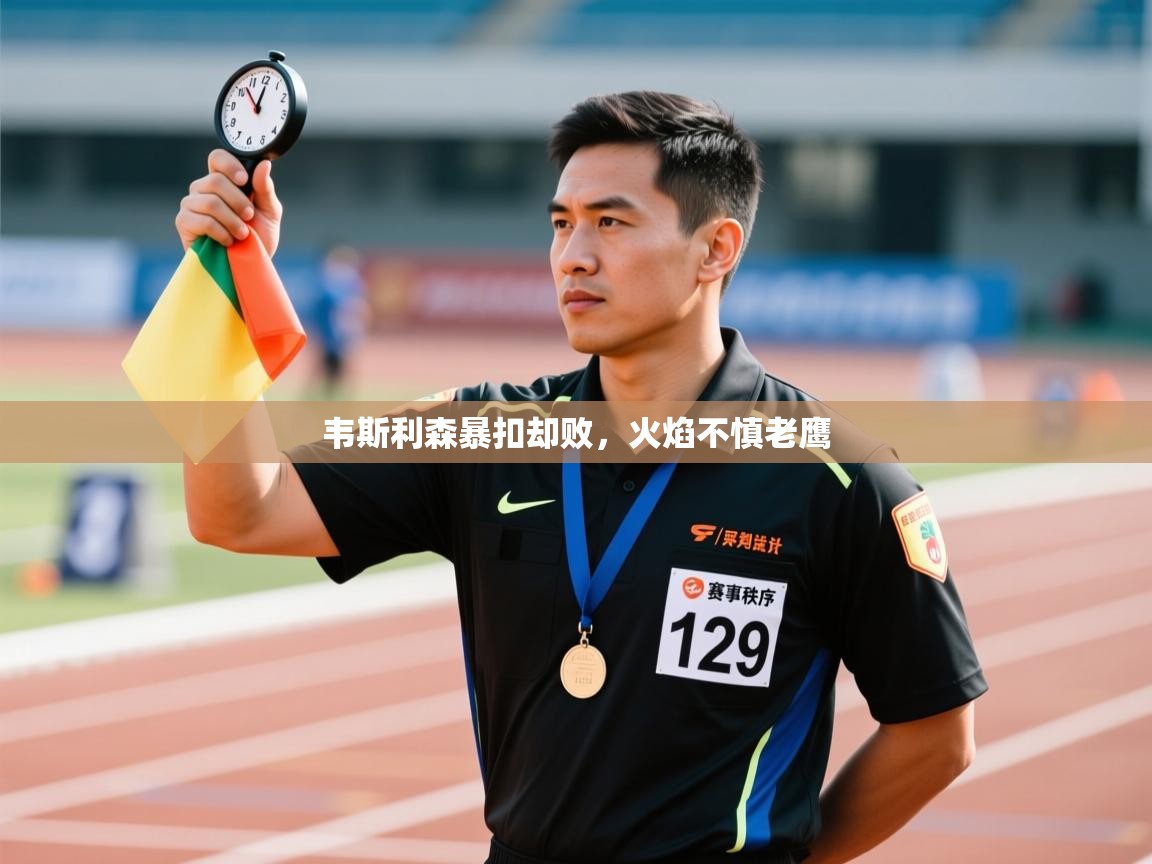 韦斯利森暴扣却败，火焰不慎老鹰