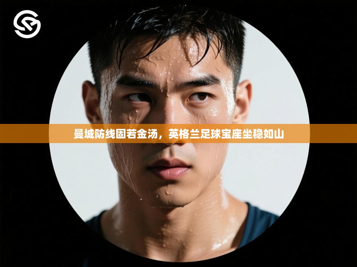 曼城防线固若金汤，英格兰足球宝座坐稳如山  第2张