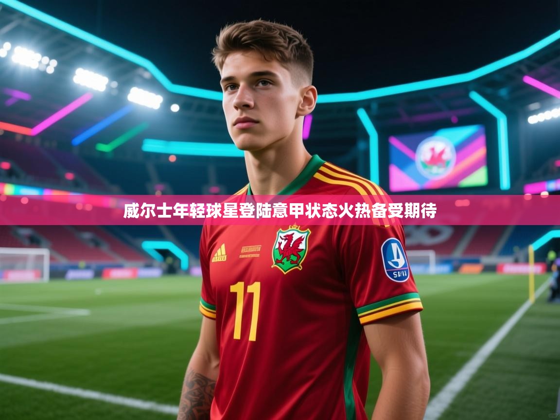 威尔士年轻球星登陆意甲状态火热备受期待