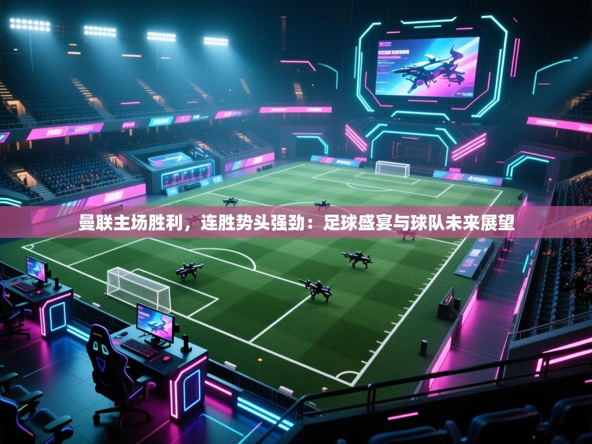 曼联主场胜利，连胜势头强劲：足球盛宴与球队未来展望  第1张