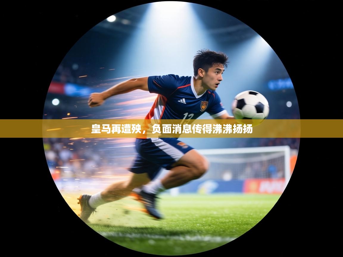 皇马再遭殃,负面消息传得沸沸扬扬 第1张