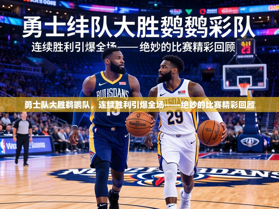 勇士队大胜鹈鹕队,连续胜利引爆全场——绝妙的比赛精彩回顾 第1张