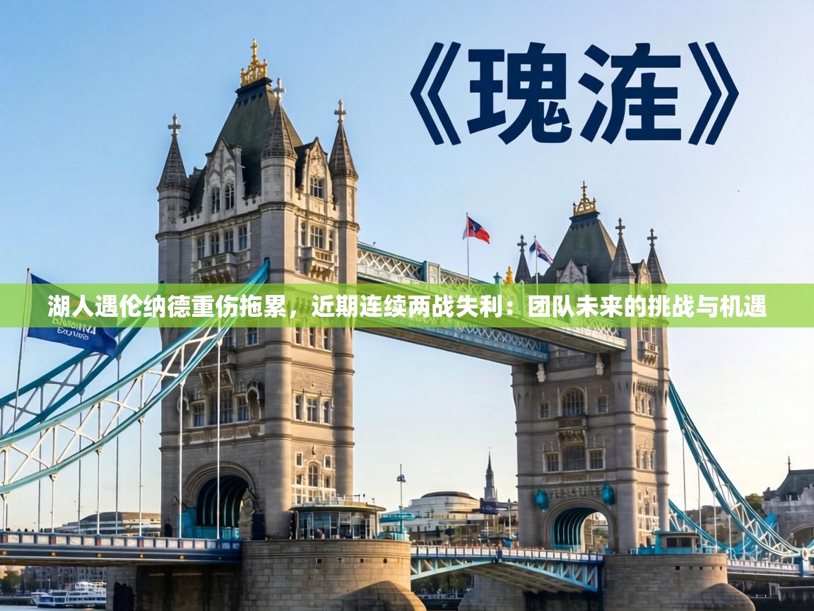 湖人遇伦纳德重伤拖累，近期连续两战失利：团队未来的挑战与机遇  第1张