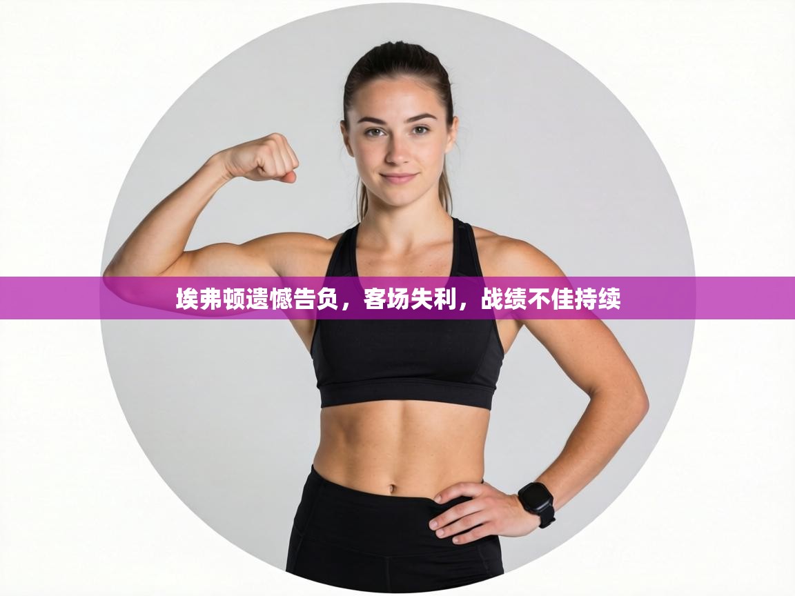 埃弗顿遗憾告负，客场失利，战绩不佳持续  第1张