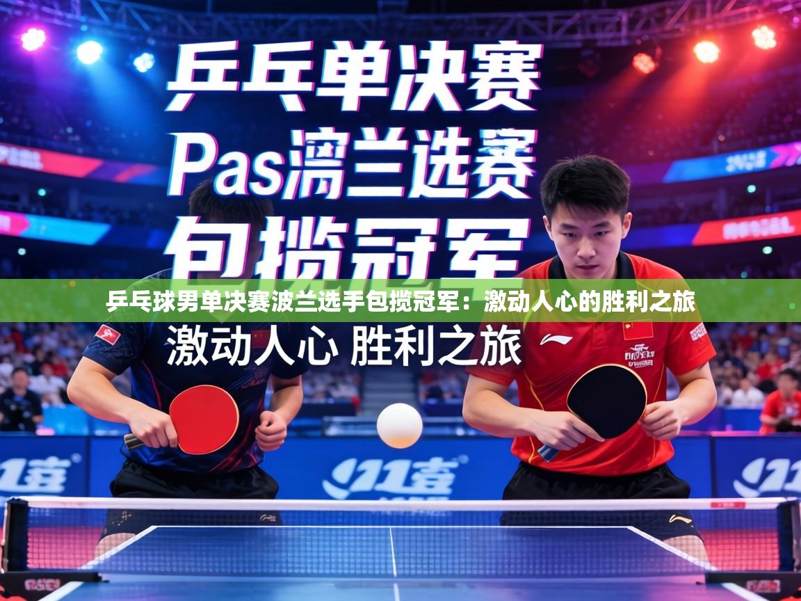 乒乓球男单决赛波兰选手包揽冠军:激动人心的胜利之旅 第1张