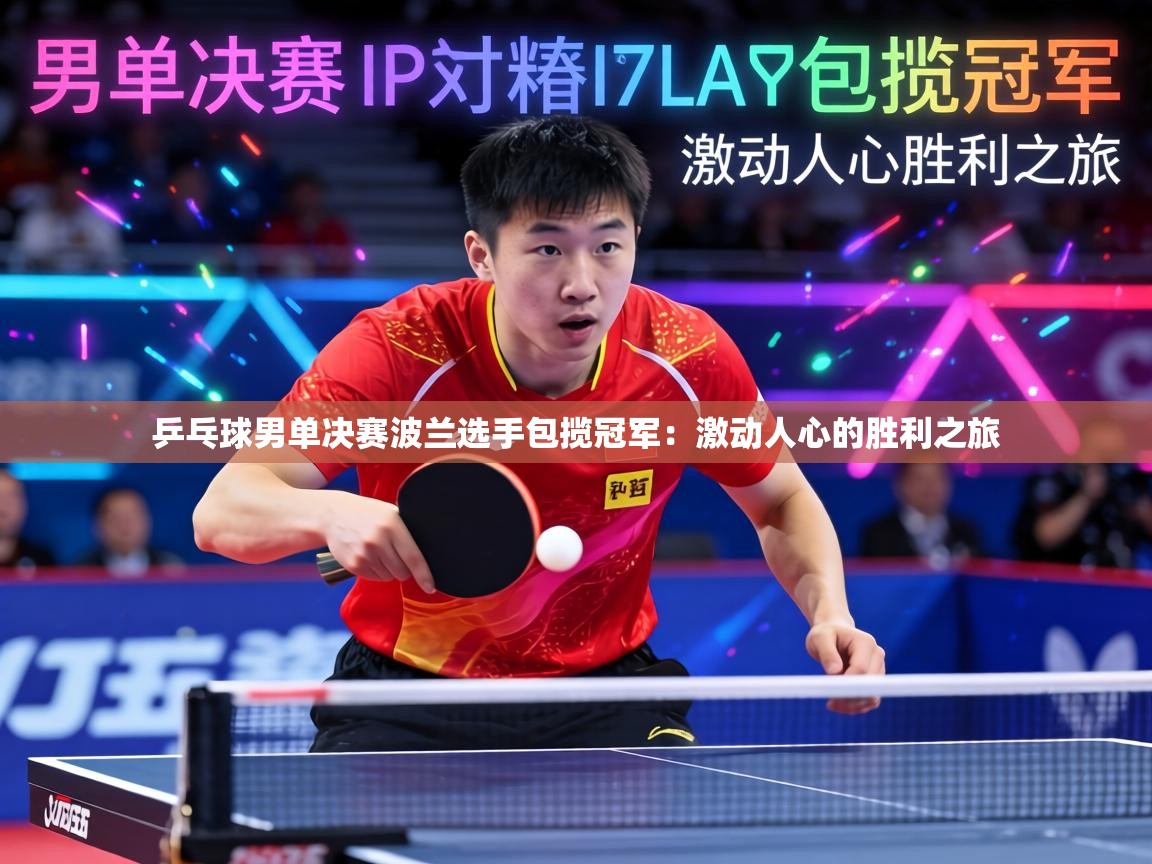 乒乓球男单决赛波兰选手包揽冠军:激动人心的胜利之旅 第2张